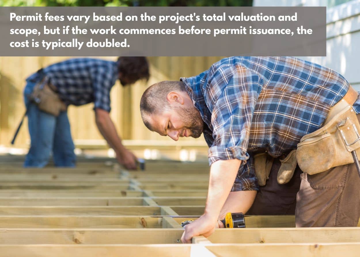Permit fees vary based on the project's total valuation and scope, but if the work commences before permit issuance, the cost is typically doubled.